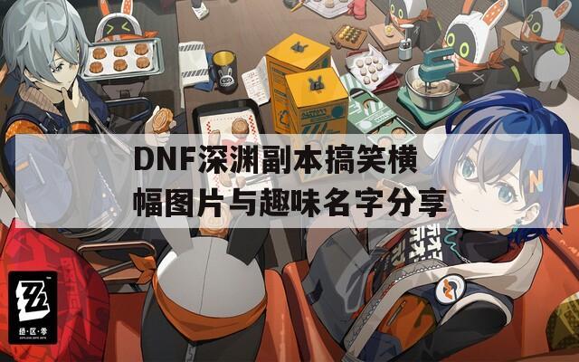 DNF深渊副本搞笑横幅图片与趣味名字分享