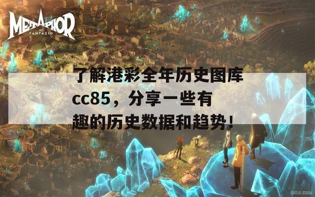 了解港彩全年历史图库cc85，分享一些有趣的历史数据和趋势！