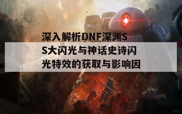 深入解析DNF深渊SS大闪光与神话史诗闪光特效的获取与影响因素