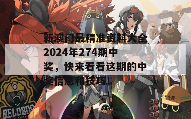 新澳门最精准资料大全2024年274期中奖，快来看看这期的中奖信息和技巧！