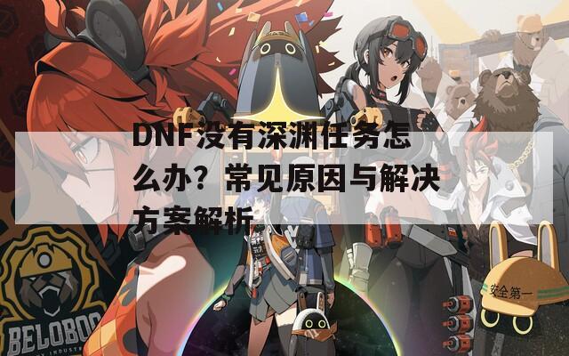 DNF没有深渊任务怎么办？常见原因与解决方案解析