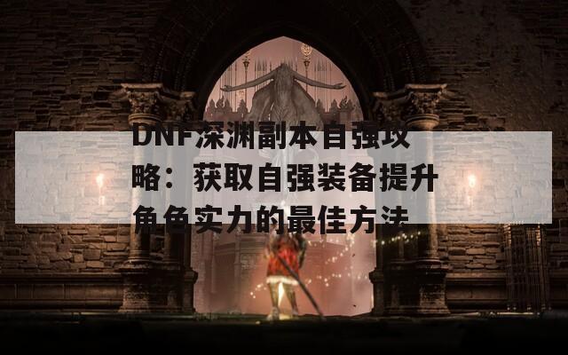 DNF深渊副本自强攻略：获取自强装备提升角色实力的最佳方法