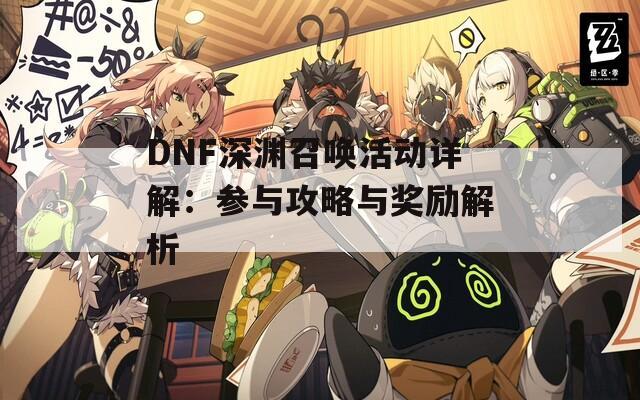 DNF深渊召唤活动详解：参与攻略与奖励解析