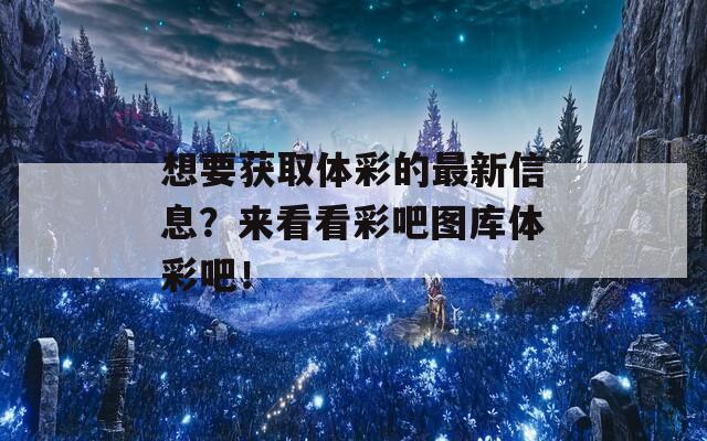 想要获取体彩的最新信息？来看看彩吧图库体彩吧！