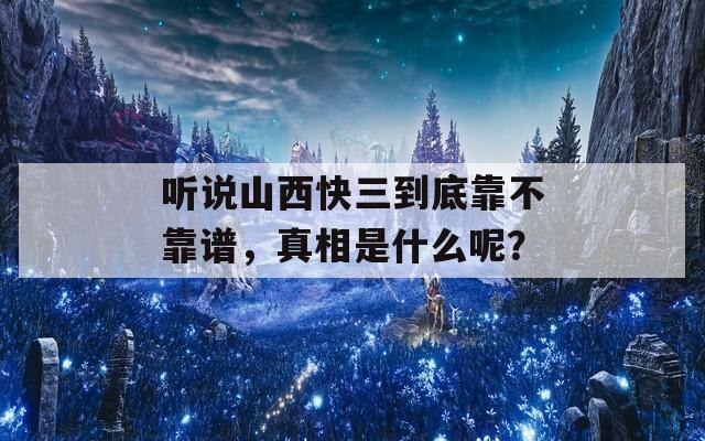 听说山西快三到底靠不靠谱，真相是什么呢？