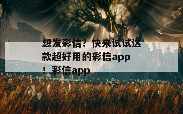 想发彩信？快来试试这款超好用的彩信app！彩信app