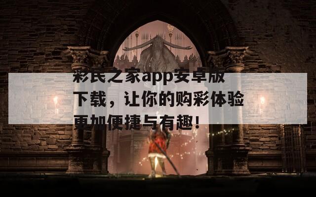 彩民之家app安卓版下载，让你的购彩体验更加便捷与有趣！