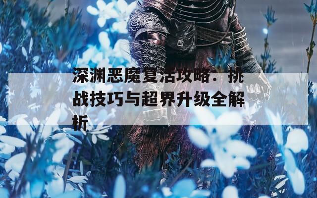 深渊恶魔复活攻略：挑战技巧与超界升级全解析