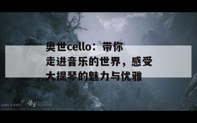 奥世cello：带你走进音乐的世界，感受大提琴的魅力与优雅