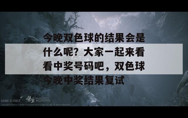 今晚双色球的结果会是什么呢？大家一起来看看中奖号码吧，双色球今晚中奖结果复试