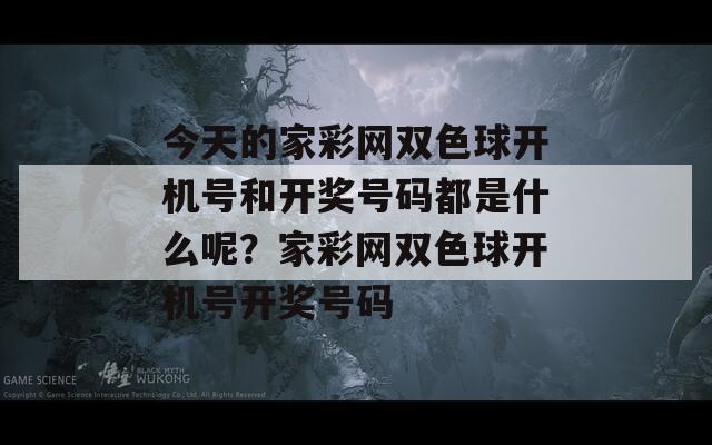 今天的家彩网双色球开机号和开奖号码都是什么呢？家彩网双色球开机号开奖号码