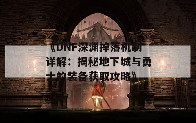 《DNF深渊掉落机制详解：揭秘地下城与勇士的装备获取攻略》