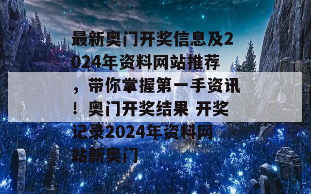 最新奥门开奖信息及2024年资料网站推荐，带你掌握第一手资讯！奥门开奖结果 开奖记录2024年资料网站新奥门