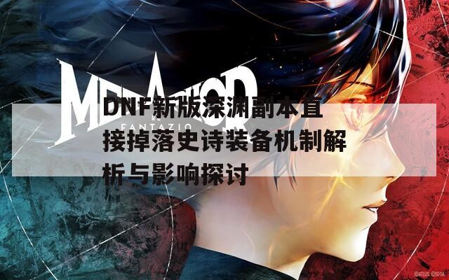 DNF新版深渊副本直接掉落史诗装备机制解析与影响探讨