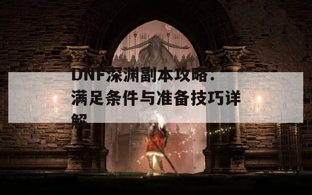 DNF深渊副本攻略：满足条件与准备技巧详解