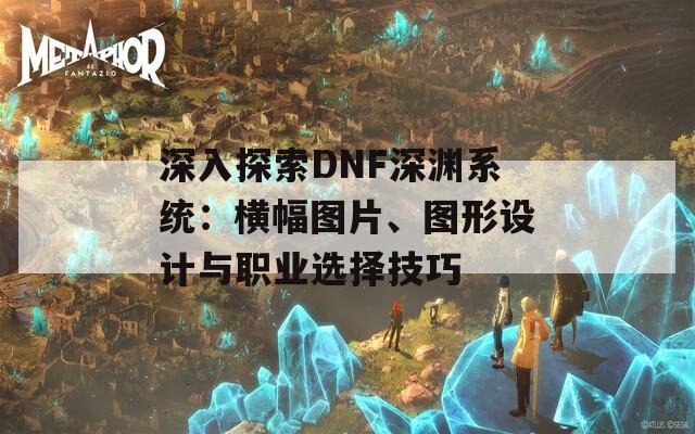 深入探索DNF深渊系统：横幅图片、图形设计与职业选择技巧