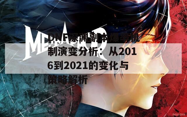 DNF深渊副本爆率机制演变分析：从2016到2021的变化与策略解析