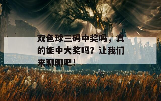 双色球三码中奖吗，真的能中大奖吗？让我们来聊聊吧！