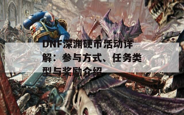 DNF深渊硬币活动详解：参与方式、任务类型与奖励介绍