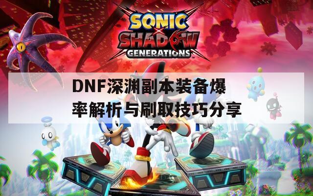 DNF深渊副本装备爆率解析与刷取技巧分享