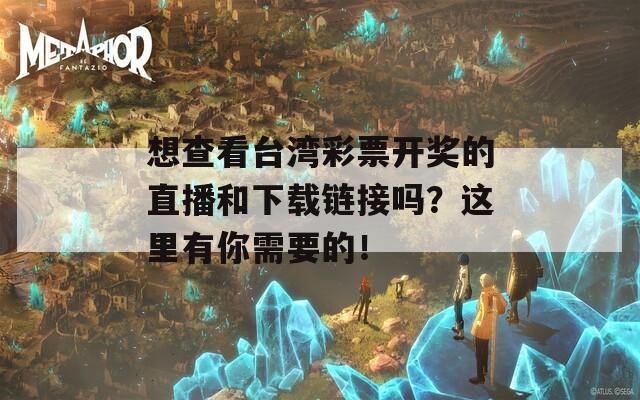 想查看台湾彩票开奖的直播和下载链接吗？这里有你需要的！