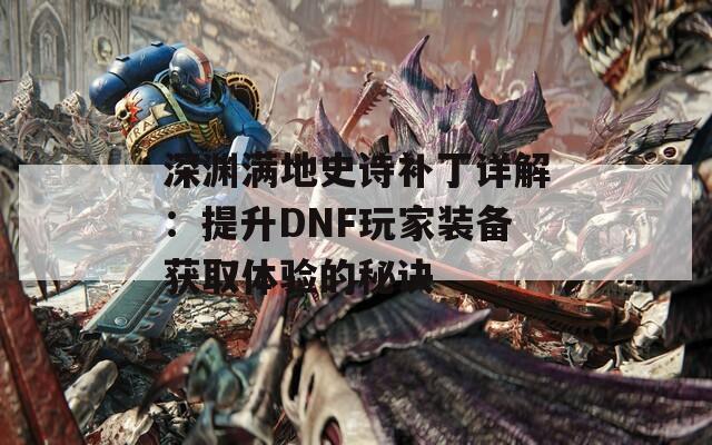 深渊满地史诗补丁详解：提升DNF玩家装备获取体验的秘诀