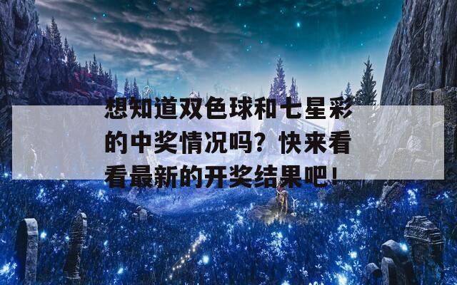 想知道双色球和七星彩的中奖情况吗？快来看看最新的开奖结果吧！