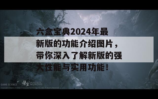 六盒宝典2024年最新版的功能介绍图片，带你深入了解新版的强大性能与实用功能！