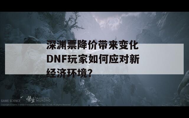 深渊票降价带来变化 DNF玩家如何应对新经济环境？