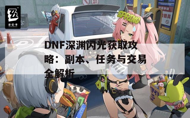 DNF深渊闪光获取攻略：副本、任务与交易全解析