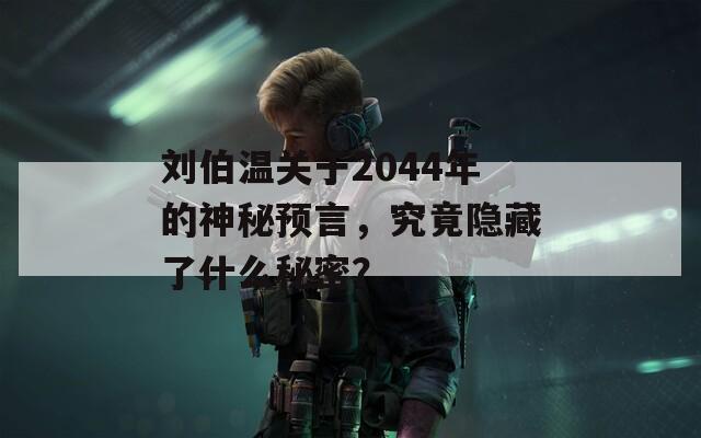 刘伯温关于2044年的神秘预言，究竟隐藏了什么秘密？