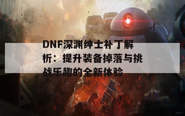 DNF深渊绅士补丁解析：提升装备掉落与挑战乐趣的全新体验