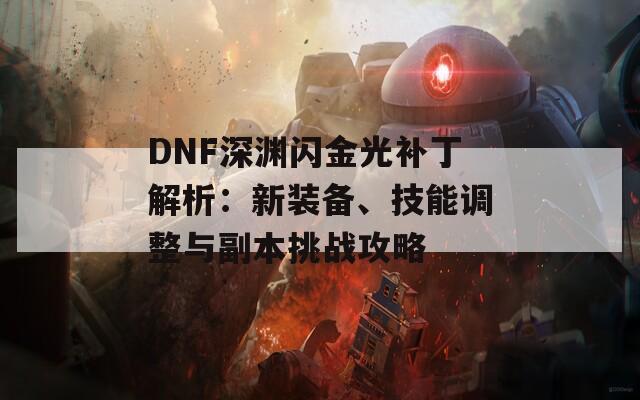 DNF深渊闪金光补丁解析：新装备、技能调整与副本挑战攻略