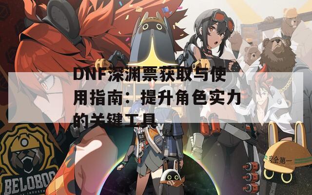 DNF深渊票获取与使用指南：提升角色实力的关键工具