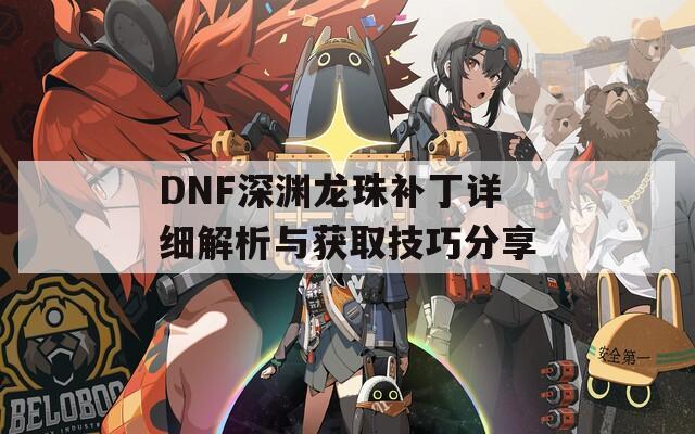 DNF深渊龙珠补丁详细解析与获取技巧分享