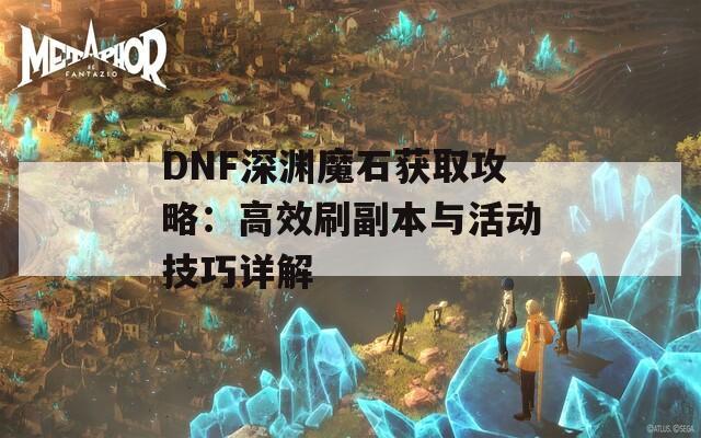 DNF深渊魔石获取攻略：高效刷副本与活动技巧详解