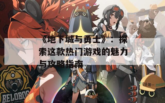 《地下城与勇士》：探索这款热门游戏的魅力与攻略指南