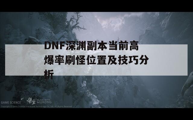 DNF深渊副本当前高爆率刷怪位置及技巧分析