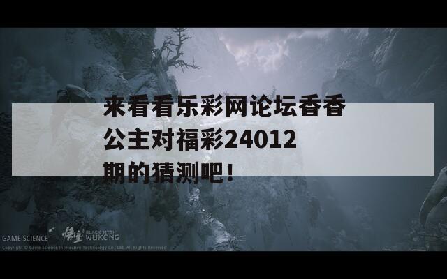 来看看乐彩网论坛香香公主对福彩24012期的猜测吧！