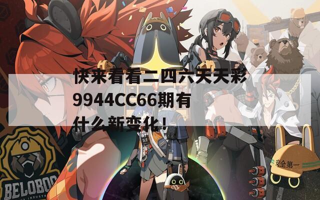 快来看看二四六天天彩9944CC66期有什么新变化！