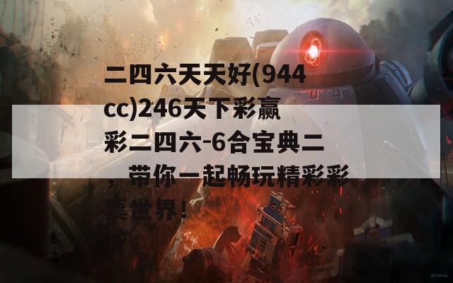 二四六天天好(944cc)246天下彩赢彩二四六-6合宝典二，带你一起畅玩精彩彩票世界！