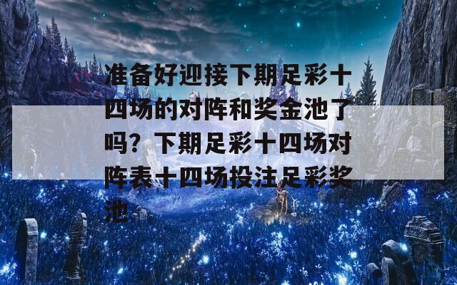 准备好迎接下期足彩十四场的对阵和奖金池了吗？下期足彩十四场对阵表十四场投注足彩奖池