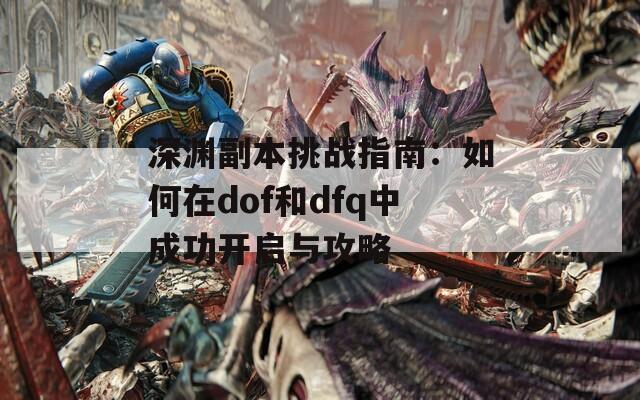 深渊副本挑战指南：如何在dof和dfq中成功开启与攻略