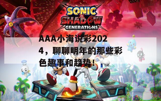 AAA小海说彩2024，聊聊明年的那些彩色趣事和趋势！