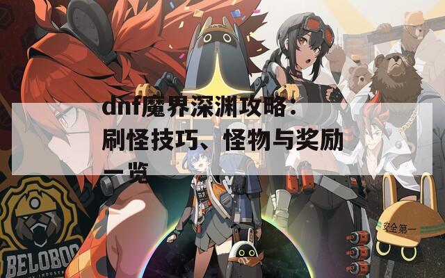 dnf魔界深渊攻略：刷怪技巧、怪物与奖励一览