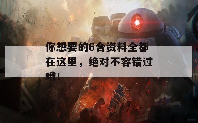 你想要的6合资料全都在这里，绝对不容错过哦！