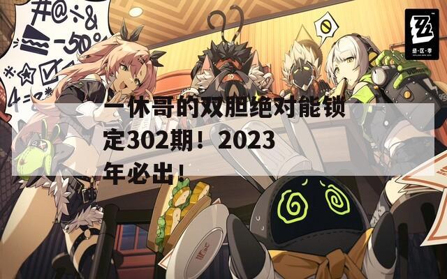 一休哥的双胆绝对能锁定302期！2023年必出！