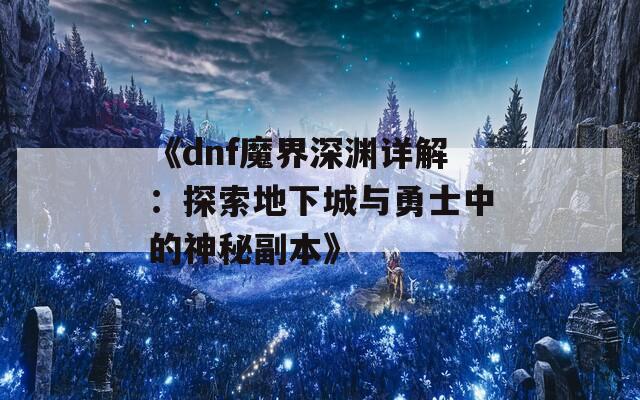 《dnf魔界深渊详解：探索地下城与勇士中的神秘副本》