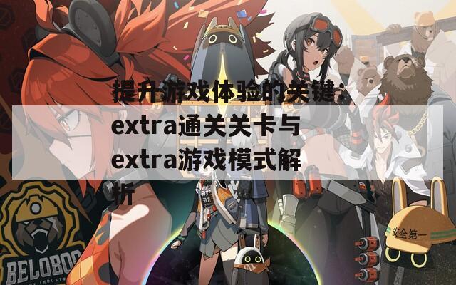 提升游戏体验的关键：extra通关关卡与extra游戏模式解析