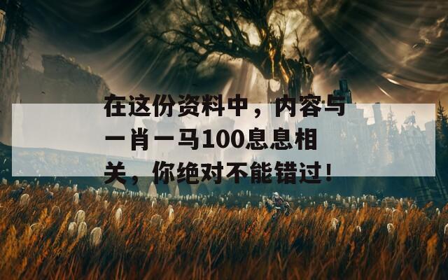 在这份资料中，内容与一肖一马100息息相关，你绝对不能错过！